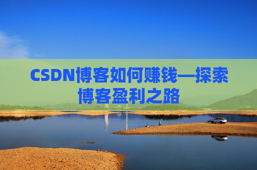 CSDN博客如何赚钱—探索博客盈利之路